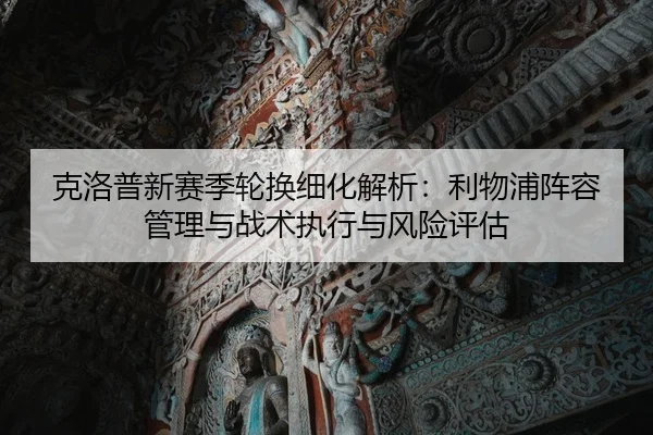 克洛普新赛季轮换细化解析：利物浦阵容管理与战术执行与风险评估