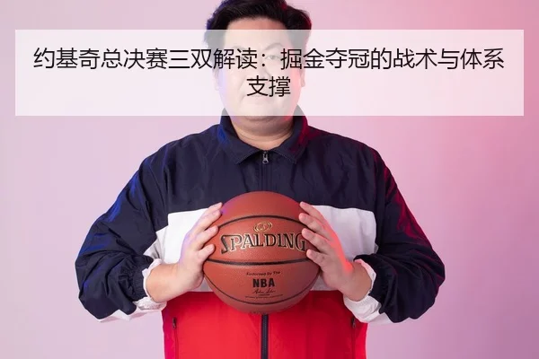 约基奇总决赛三双解读：掘金夺冠的战术与体系支撑