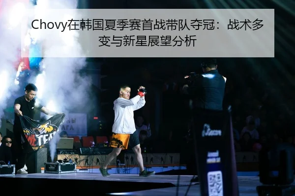 Chovy在韩国夏季赛首战带队夺冠：战术多变与新星展望分析